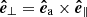 $ {\boldsymbol{\hat{e}}}_\perp={\boldsymbol{\hat{e}}}_{\mathrm{a}} \times {\boldsymbol{\hat{e}}}_\parallel $