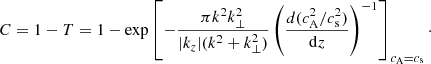 $$ \begin{aligned} C=1-T=1-\exp \left[- \frac{\pi k^2 k_\perp ^2}{|k_z| (k^2+k_\perp ^2)} \left(\frac{d(c_{\rm A}^2/c_{\rm s}^2)}{\mathrm{d}z}\right)^{-1}\right]_{c_{\rm A}=c_{\rm s}} \cdot \end{aligned} $$