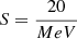$ S = \frac{20}{MeV} $