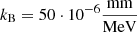 $ k_{\mathrm{B}} = 50\cdot 10^{-6}\frac{\mathrm{mm}}{\mathrm{MeV}} $
