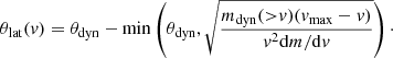 $$ \begin{aligned} \theta _\mathrm{lat} (v) = \theta _\mathrm{dyn} - \min \left(\theta _\mathrm{dyn} ,\sqrt{\frac{m_\mathrm{dyn} ({>}v)(v_\mathrm{max} -v)}{v^2 \mathrm{d}m/\mathrm{d}v}}\right)\cdot \end{aligned} $$