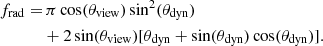 $$ \begin{aligned} f_\mathrm{rad} =&\,\pi \cos (\theta _\mathrm{view} )\sin ^2(\theta _\mathrm{dyn} )\nonumber \\&+2\sin (\theta _\mathrm{view} )[\theta _\mathrm{dyn} +\sin (\theta _\mathrm{dyn} )\cos (\theta _\mathrm{dyn} )]. \end{aligned} $$