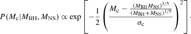 $$ \begin{aligned} P(M_\mathrm{c} |M_{\rm BH},M_{\rm NS})\propto \exp {\left[-\frac{1}{2}\left(\frac{M_\mathrm{c} -\frac{(M_{\rm BH}M_{\rm NS})^{3/5}}{(M_{\rm BH}+M_{\rm NS})^{1/5}}}{\sigma _\mathrm{c} }\right)^2\right]}\cdot \end{aligned} $$