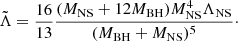 $$ \begin{aligned} \tilde{\Lambda }=\frac{16}{13}\frac{( M_{\rm NS}+12 M_{\rm BH})M_{\rm NS}^4\Lambda _{\rm NS}}{(M_{\rm BH}+M_{\rm NS})^5}\cdot \end{aligned} $$