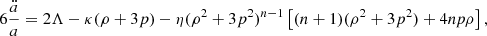 $$ \begin{aligned} 6\frac{\ddot{a}}{a}=2\Lambda -\kappa (\rho +3p)-\eta (\rho ^2+3p^2)^{n-1}\left[(n+1)(\rho ^2+3p^2)+4np\rho \right], \end{aligned} $$