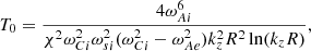 $$ \begin{aligned} T_0&= \frac{4\omega _{Ai}^6}{\chi ^2\omega _{Ci}^2\omega _{si}^2(\omega _{Ci}^2-\omega _{Ae}^2)k_z^2R^2\ln (k_zR)} ,\nonumber \end{aligned} $$