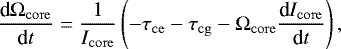 \begin{equation*}\frac{\textrm{d}\Omega_{\mathrm{core}}}{\textrm{d}t} = \frac{1}{I_{\mathrm{core}}} \left( -\tau_{\mathrm{ce}} - \tau_{\mathrm{cg}} - \Omega_{\mathrm{core}} \frac{\textrm{d} I_{\mathrm{core}} }{\textrm{d}t} \right), \end{equation*}