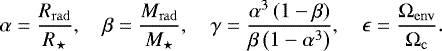 \begin{equation*} \alpha = \frac{R_{\mathrm{rad}}}{R_{\star}}, \quad \beta = \frac{M_{\mathrm{rad}}}{M_{\star}}, \quad \gamma = \frac{\alpha^3 \left( 1 - \beta \right)}{ \beta \left( 1 - \alpha^3 \right)} , \quad \epsilon = \frac{\Omega_{\mathrm{env}}}{\Omega_{\mathrm{c}}}. \end{equation*}