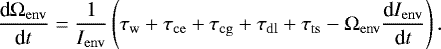 \begin{equation*}\frac{\textrm{d}\Omega_{\mathrm{env}}}{\textrm{d}t} = \frac{1}{I_{\mathrm{env}}} \left( \tau_{\mathrm{w}} &#x002B; \tau_{\mathrm{ce}} &#x002B; \tau_{\mathrm{cg}} &#x002B; \tau_{\mathrm{dl}} &#x002B; \tau_{\mathrm{ts}} - \Omega_{\mathrm{env}} \frac{\textrm{d} I_{\mathrm{env}} }{\textrm{d}t} \right). \end{equation*}