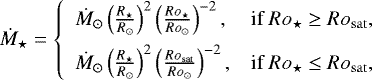 \begin{equation*}\dot{M}_{\star} = \left \{ \begin{array}{ll} \dot{M}_{\odot} \left( \frac{R_{\star}}{R_{\odot}} \right)^2 \left( \frac{Ro_{\star}}{Ro_{\odot}} \right)^{-2}, & \text{if } Ro_{\star} \ge Ro_{\mathrm{sat}},\\[6pt] \dot{M}_{\odot} \left( \frac{R_{\star}}{R_{\odot}} \right)^2 \left( \frac{Ro_{\mathrm{sat}}}{Ro_{\odot}} \right)^{-2}, & \text{if } Ro_{\star} \le Ro_{\mathrm{sat}},\\ \end{array} \right. \end{equation*}