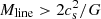 $ M_{\rm line} > 2c_{\rm s}^2/G $