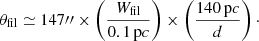$$ \begin{aligned} \theta _{\mathrm{fil}} \simeq 147{\prime \prime }\times \left(\frac{W_{\rm fil}}{0.1\,\mathrm pc} \right) \times \left(\frac{140\,\mathrm pc}{d} \right)\cdot \end{aligned} $$