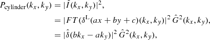 $$ \begin{aligned} P_{\rm cylinder}(k_x, k_{ y})&= |\hat{I}(k_x,k_{ y})|^2, \nonumber \\&=| FT(\delta ^\mathrm{L}(ax+b{ y}+c)(k_x,k_{ y}) |^2 \, \hat{G}^2(k_x,k_{ y}), \nonumber \\&= |\hat{\delta }(bk_x -ak_{ y})|^2 \, \hat{G}^2(k_x,k_{ y}), \end{aligned} $$