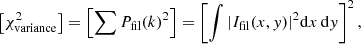 $$ \begin{aligned} \left[\chi ^2_{\rm variance}\right] = \left[ \sum P_{\mathrm{fil}}(k)^2 \right] = \left[\int |I_{\mathrm{fil}}(x,{ y})|^2\mathrm{d}x\,\mathrm{d}{ y}\right]^2, \end{aligned} $$