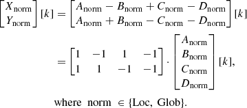 $$ \begin{aligned} \begin{bmatrix} X_\mathrm{norm} \\ Y_\mathrm{norm} \end{bmatrix}[k]&= \begin{bmatrix} A_{\mathrm{norm} }- B_{\mathrm{norm} }+ C_{\mathrm{norm} }- D_{\mathrm{norm} }\\ A_{\mathrm{norm} }+ B_{\mathrm{norm} }- C_{\mathrm{norm} }- D_{\mathrm{norm} }\end{bmatrix}[k] \nonumber \\&= \begin{bmatrix} 1&-1&1&-1\\ 1&1&-1&-1 \end{bmatrix} \cdot \begin{bmatrix} A_{\mathrm{norm} }\\ B_{\mathrm{norm} }\\ C_{\mathrm{norm} }\\ D_{\mathrm{norm} }\end{bmatrix}[k],\nonumber \\&\mathrm{where\ \ norm\ } \in \{{\mathrm{Loc} },\ {\mathrm{Glob} }\}. \end{aligned} $$