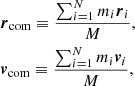 $$ \begin{aligned} \begin{aligned}&{\boldsymbol{r}}_{\rm {com}} \equiv \frac{\sum _{i=1}^{N} m_{i} {\boldsymbol{r}}_{i}}{M}, \\&{\boldsymbol{v}}_{\rm {com}} \equiv \frac{\sum _{i=1}^{N} m_{i} {\boldsymbol{v}}_{i}}{M}, \\ \end{aligned} \end{aligned} $$