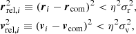 $$ \begin{aligned} \begin{aligned}&{\boldsymbol{r}}_{\mathrm{{rel}},i}^{2} \equiv ({\boldsymbol{r}}_{i}-{\boldsymbol{r}}_{\rm {com}})^{2} < \eta ^{2} \sigma _{\rm r}^{2}, \\&{\boldsymbol{v}}_{\mathrm{{rel}},i}^{2} \equiv ({\boldsymbol{v}}_{i}-{\boldsymbol{v}}_{\rm {com}})^{2} < \eta ^{2} \sigma _{\rm {v}}^{2}, \\ \end{aligned} \end{aligned} $$
