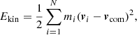 $$ \begin{aligned} E_{\rm {kin}} = \frac{1}{2} \sum _{i=1}^{N} m_{i} ({\boldsymbol{v}}_{i} - {\boldsymbol{v}}_{\rm {com}})^{2}, \end{aligned} $$