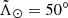 $ {\tilde \Lambda _ \odot } = {50^\circ } $