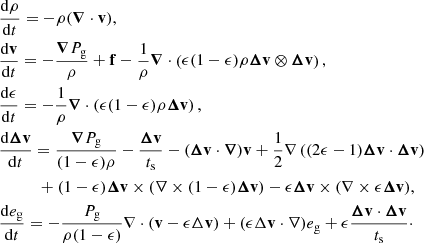 $$ \begin{aligned}&\frac{\mathrm{d} \rho }{\mathrm{d} t} = -\rho ({\boldsymbol{\nabla }} \cdot \mathbf v ), \nonumber \\&\frac{\mathrm{d} \mathbf v }{\mathrm{d} t} = -\frac{{\boldsymbol{\nabla }} P_{\mathrm{g} }}{ \rho }+ \mathbf f - \frac{1}{\rho } {\boldsymbol{\nabla }} \cdot \left( \epsilon (1-\epsilon ) \rho {\boldsymbol{\Delta }}\mathbf{v} \otimes {\boldsymbol{\Delta }}\mathbf{v} \right), \nonumber \\&\frac{\mathrm{d} \epsilon }{\mathrm{d} t} = -\frac{1}{\rho }{\boldsymbol{\nabla }} \cdot \left(\epsilon (1-\epsilon )\rho {\boldsymbol{\Delta }}\mathbf{v}\right), \nonumber \\&\frac{\mathrm{d} {\boldsymbol{\Delta }}\mathbf{v}}{\mathrm{d} t} = \frac{{\boldsymbol{\nabla }} P_{\mathrm{g} }}{(1-\epsilon ) \rho } -\frac{{\boldsymbol{\Delta }}\mathbf{v}}{t_{\mathrm{s} }} - ({\boldsymbol{\Delta }}\mathbf{v} \cdot {\boldsymbol{\nabla }}) \mathbf v + \frac{1}{2} \nabla \left((2 \epsilon -1){\boldsymbol{\Delta }}\mathbf{v} \cdot {\boldsymbol{\Delta }}\mathbf{v} \right) \nonumber \\&\qquad \quad + (1-\epsilon ) {\boldsymbol{\Delta }}\mathbf{v} \times (\nabla \times (1-\epsilon ) {\boldsymbol{\Delta }}\mathbf{v} ) -\epsilon {\boldsymbol{\Delta }}\mathbf{v} \times (\nabla \times \epsilon {\boldsymbol{\Delta }}\mathbf{v} ),\nonumber \\&\frac{\mathrm{d} e_{\mathrm{g} }}{\mathrm{d} t} = -\frac{P_{\mathrm{g} }}{\rho (1-\epsilon )}\nabla \cdot \left( \mathbf v - \epsilon \Delta \mathbf v \right) + (\epsilon \Delta \mathbf v \cdot \nabla ) e_{\mathrm{g} } +\epsilon \frac{{\boldsymbol{\Delta }}\mathbf{v}\cdot {\boldsymbol{\Delta }}\mathbf{v}}{t_{\mathrm{s} }}\cdot \end{aligned} $$