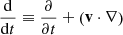 $ \frac{\mathrm{d}}{\mathrm{d} t} \equiv \frac{\partial }{\partial t} + \left(\mathbf{v} \cdot \nabla \right) $