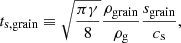 $$ \begin{aligned} t_{\mathrm{s,grain} } \equiv \sqrt{\frac{\pi \gamma }{8}} \frac{\rho _{\mathrm{grain} }}{\rho _{\mathrm{g} }}\frac{s_{\mathrm{grain} }}{c_{\mathrm{s} }} , \end{aligned} $$