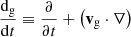 $ \frac{\mathrm{d}_{\mathrm{g}}}{\mathrm{d} t} \equiv \frac{\partial }{\partial t} + \left(\mathbf{v}_{\mathrm{g}} \cdot \nabla\right) $
