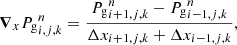 $$ \begin{aligned} {\boldsymbol{\nabla }}_{x} {P_{\mathrm{g} }}_{i,j,k}^n = \frac{{P_{\mathrm{g} }}_{i+1,j,k}^n-{P_{\mathrm{g} }}_{i-1,j,k}^n}{\Delta x_{i+1,j,k} + \Delta x_{i-1,j,k}}, \end{aligned} $$