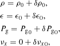 $$ \begin{aligned}&\rho = \rho _0+ \delta \rho _0, \nonumber \\&\epsilon = \epsilon _0 + \delta \epsilon _0, \nonumber \\&{P_{\mathrm{g} }}= {P_{\mathrm{g} }}_0 + \delta {P_{\mathrm{g} }}_0, \nonumber \\&{\nu _x} = 0 +\delta {\nu _x}_0, \end{aligned} $$
