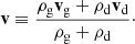 $$ \begin{aligned} \mathbf v \equiv \frac{\rho _{\mathrm{g} } \mathbf v _{\mathrm{g} } + \rho _{\mathrm{d} } \mathbf v _{\mathrm{d} }}{\rho _{\mathrm{g} }+\rho _{\mathrm{d} }}\cdot \end{aligned} $$