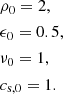 $$ \begin{aligned}&\rho _0 = 2, \\&\epsilon _0 = 0.5, \\&\nu _0 = 1, \\&c_{\mathrm{s} ,0} = 1. \end{aligned} $$