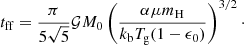 $$ \begin{aligned} t_{\mathrm{ff} } = \frac{\pi }{5\sqrt{5}}\mathcal{G} M_{0} \left( \frac{\alpha \mu m_{\mathrm{H} }}{k_{\mathrm{b} }T_{\mathrm{g} } (1-\epsilon _0)}\right)^{3/2}\cdot \end{aligned} $$