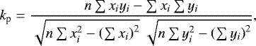 \begin{equation*} k_{\textrm{p}}={\displaystyle\frac{n\sum x_{i}y_{i}-\sum x_{i}\sum y_{i}}{{\sqrt {n\sum x_{i}^{2}-\left(\sum x_{i}\right)^{2}}}~{\sqrt {n\sum y_{i}^{2}-\left(\sum y_{i}\right)^{2}}}}}, \end{equation*}