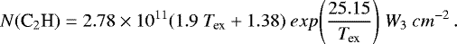 \begin{equation*} N(\textrm{C}_{2}\textrm{H}) = 2.78 \times 10^{11} (1.9~\textit{T}_{\textrm{ex}} &#x002B; 1.38)~exp\Bigg(\frac{25.15}{\textit{T}_{\textrm{ex}}}\Bigg)~\textit{W}_{3}~cm^{-2}\,. \end{equation*}
