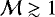 $\mathcal{M}\gtrsim 1$