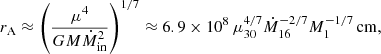 $$ \begin{aligned} r_{\rm A}\approx \left(\frac{\mu ^4 }{GM\dot{M}_{\mathrm{in}}^2} \right)^{1/7}\approx 6.9\times 10^{8}\,\mu _{30}^{4/7} \dot{M}_{16}^{-2/7}M_1^{-1/7}\,{\mathrm{cm}}, \end{aligned} $$