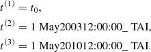 $$ \begin{aligned} t^{(1)}&= t_0, \\ t^{(2)}&= \text{1} \text{ May} \text{2003} \text{12:00:00}\_\text{ TAI}, \\ t^{(3)}&= \text{1} \text{ May} \text{2010} \text{12:00:00}\_\text{ TAI} . \end{aligned} $$