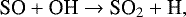 \begin{equation*} \textrm{SO} &#x002B; \textrm{OH} \rightarrow {\textrm{SO}}_{2} &#x002B; \textrm{H},\end{equation*}