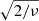 $ \sqrt{2/\nu} $