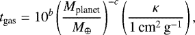 \begin{equation*} t_{\textrm{gas}} = 10^b \left( {M_{\textrm{planet}} \over {{M}_{\oplus}} } \right)^{-c} \left( { \kappa \over 1 \, \textrm{cm}^{2}\,\textrm{g}^{-1}} \right) ,\end{equation*}