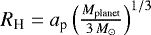 $R_{\textrm{H}} = a_{\textrm{p}} \left( \frac{ M_{\textrm{planet}}}{3\,M_{\odot} } \right)^{1/3}$