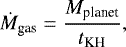 \begin{equation*} \dot{M}_{\textrm{gas}} ={ M_{\textrm{planet}} \over t_{\textrm{KH}}} , \end{equation*}
