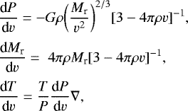 \begin{align*}& \frac{\textrm{d}P}{\textrm{d}v} = - G \rho \bigg(\frac{M_{\textrm{r}}}{v^2}\bigg)^{2/3} [3 - 4 \pi \rho v]^{-1}, \\[2pt] & \frac{\textrm{d}M_{\textrm{r}}}{\textrm{d}v} = \;4\pi \rho M_{\textrm{r}} [3 - 4 \pi \rho v]^{-1}, \nonumber \\[2pt] & \frac{\textrm{d}T}{\textrm{d}v} = \frac{T}{P}\frac{\textrm{d}P}{\textrm{d}v}\nabla , \nonumber \end{align*}