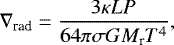 \begin{equation*}\nabla_{\textrm{rad}}= \frac{3 \kappa L P}{64 \pi \sigma G M_{\textrm{r}} T^4}, \end{equation*}