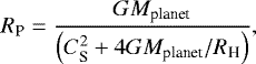 \begin{equation*} R_{\textrm{P}} = \frac{G M_{\textrm{planet}}}{ \left( C_{\textrm{S}}^2 &#x002B; 4 G M_{\textrm{planet}} / R_{\textrm{H}} \right) } ,\end{equation*}