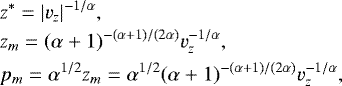 \begin{eqnarray*} &&\hspace*{-6pt} z^{\ast} = |v_z|^{-1/\alpha}, \nonumber\\ &&\hspace*{-6pt} z_m = (\alpha&#x002B;1)^{-(\alpha&#x002B;1)/(2\alpha)} v_z^{-1/\alpha}, \\ &&\hspace*{-6pt} p_m = \alpha^{1/2} z_m = \alpha^{1/2}(\alpha&#x002B;1)^{-(\alpha&#x002B;1)/(2\alpha)} v_z^{-1/\alpha}, \nonumber \end{eqnarray*}
