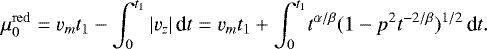 \begin{equation*} \mu^{\mathrm{red}}_0= v_m t_1- \int_{0}^{t_1} |v_z|\,\textrm{d}t= v_m t_1&#x002B; \int_{0}^{t_1}\! t^{\alpha/\beta}(1-p^2t^{-2/\beta})^{1/2}\,\textrm{d}t. \end{equation*}