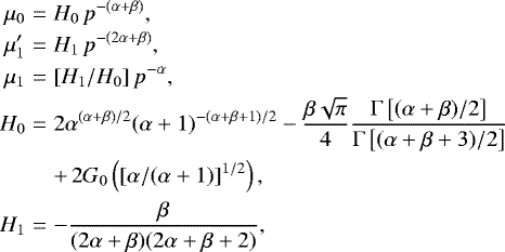\begin{eqnarray*}\mu_0 &=& H_0\,p^{-(\alpha&#x002B;\beta)}, \nonumber\\ \mu&#x0027;_1 &=& H_1\,p^{-(2\alpha&#x002B;\beta)}, \nonumber\\ \mu_1 &=& [H_1/H_0]\,p^{-\alpha}, \\ H_0 &=& 2\alpha^{(\alpha&#x002B;\beta)/2}(\alpha&#x002B;1)^{-(\alpha&#x002B;\beta&#x002B;1)/2} -\frac{\beta \sqrt{\pi}}{4} \frac{\Gamma\left[(\alpha&#x002B;\beta)/2\right]}{\Gamma\left[(\alpha&#x002B;\beta&#x002B;3)/2\right]} \nonumber\\ && &#x002B;\, 2G_0\left([\alpha/(\alpha&#x002B;1)]^{1/2}\right),\nonumber\\ H_1 &=& -\frac{\beta}{(2\alpha&#x002B;\beta)(2\alpha&#x002B;\beta&#x002B;2)}, \nonumber \end{eqnarray*}