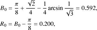 \begin{eqnarray*}&&\hspace*{-6pt} B_0 = \frac{\pi}{8}&#x002B;\frac{\sqrt{2}}{4}-\frac{1}{4}\,\textrm{arcsin}\,\frac{1}{\sqrt{3}}= 0.592,\nonumber\\ &&\hspace*{-6pt} R_0 = B_0-\frac{\pi}{8}= 0.200, \end{eqnarray*}