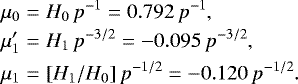\begin{eqnarray*} \mu_0 &=& H_0\,p^{-1} = 0.792\,p^{-1}, \nonumber\\ \mu&#x0027;_1 &=& H_1\,p^{-3/2} = -0.095\,p^{-3/2}, \\ \mu_1 &=& [H_1/H_0]\,p^{-1/2} = -0.120\,p^{-1/2}. \nonumber \end{eqnarray*}